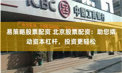 易策略股票配资 北京股票配资：助您撬动资本杠杆，投资更轻松