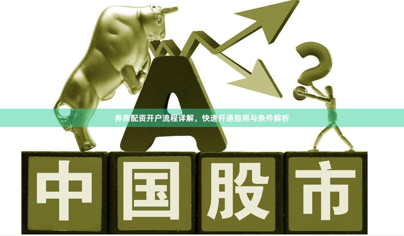 券商配资开户流程详解，快速开通指南与条件解析
